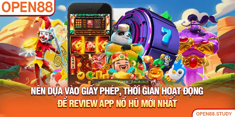 Nên dựa vào giấy phép, thời gian hoạt động để review app nổ hũ mới nhất