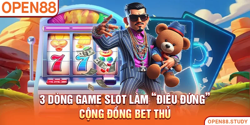 3 dòng game slot làm “điêu đứng” cộng đồng bet thủ