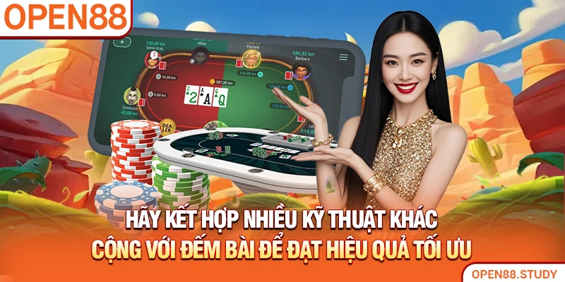Hãy kết hợp nhiều kỹ thuật khác cộng với đếm bài để đạt hiệu quả tối ưu