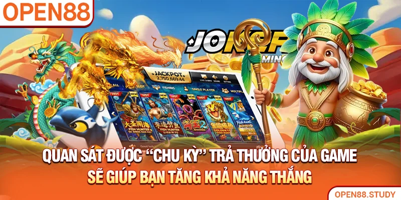 Quan sát được “chu kỳ” trả thưởng của game sẽ giúp bạn tăng khả năng thắng